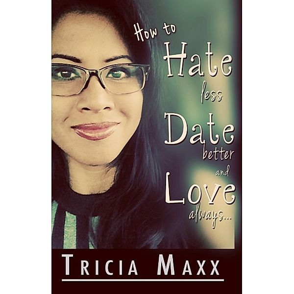 How to Hate Less, Date Better, and Love Always, Tricia Maxx