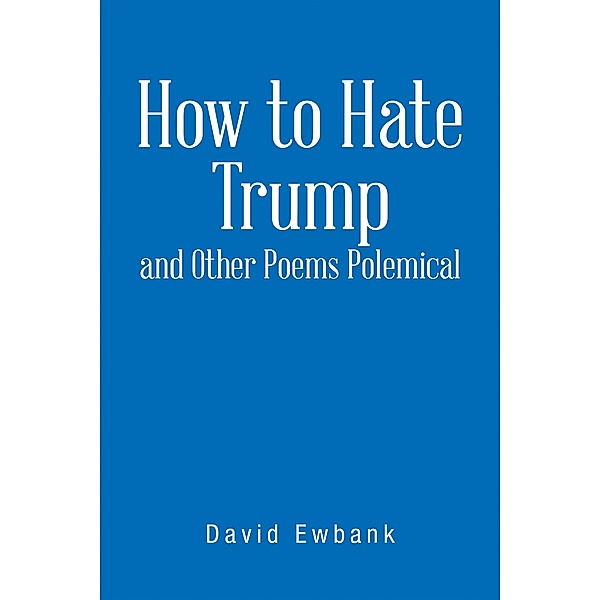 How to Hate Trump and Other Poems Polemical, David Ewbank