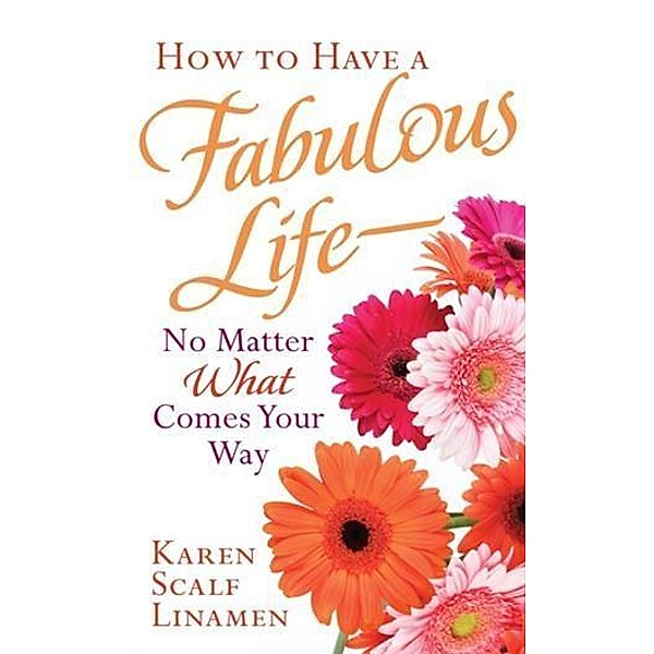 How to Have a Fabulous Life--No Matter What Comes Your Way, Karen Scalf Linamen