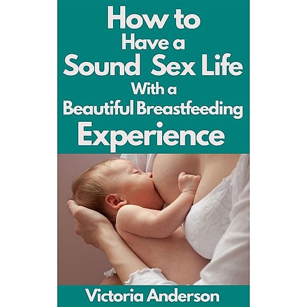 How to Have a Sound Sex Life with a Beautiful Breastfeeding Experience, Anderson Victoria