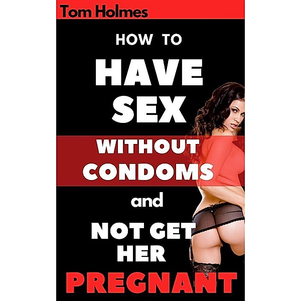How to Have Sex without Condoms and Not Get Her Pregnant, Holmes Tom