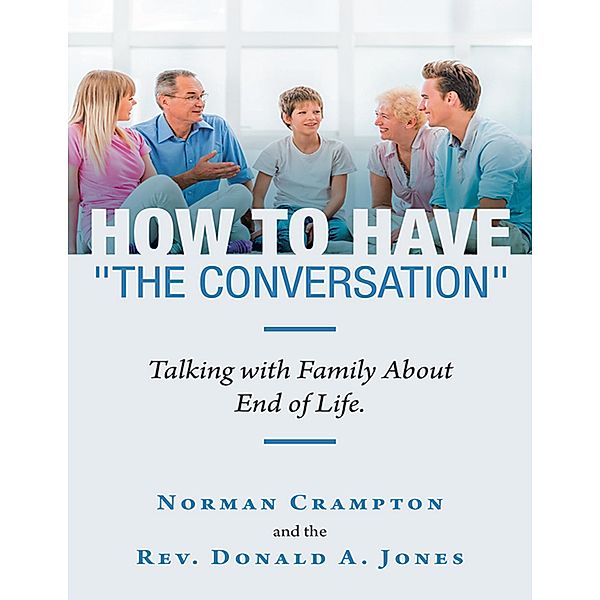 How to Have the Conversation: Talking With Family About End of Life., Norman Crampton, Rev. Donald A. Jones