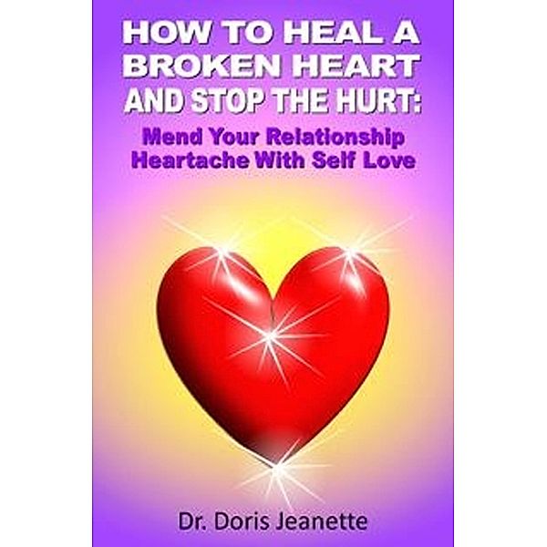 How to Heal a Broken Heart and Stop the Hurt: Mend Your Relationship Heartache with Self-Love, Doris Jeanette
