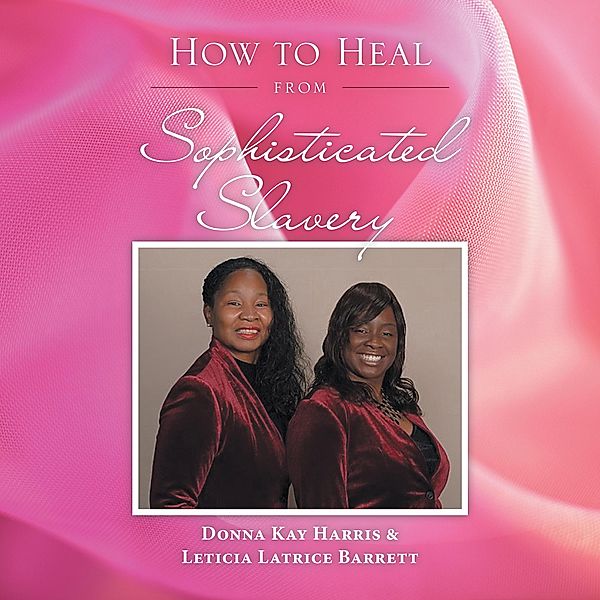 How to Heal from Sophisticated Slavery, Donna Kay Harris, Leticia Latrice Barrett