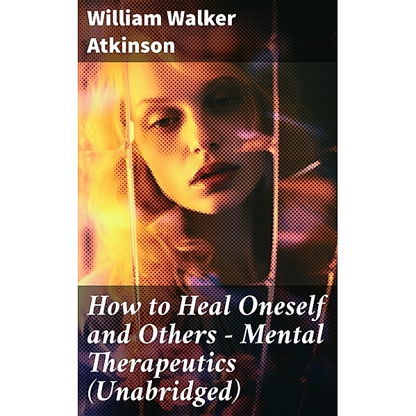 How to Heal Oneself and Others - Mental Therapeutics (Unabridged), William Walker Atkinson