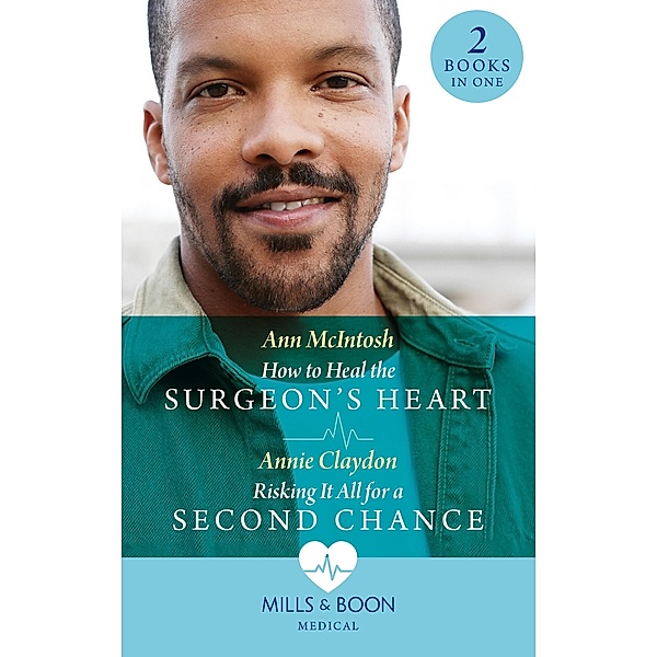 How To Heal The Surgeon's Heart / Risking It All For A Second Chance: How to Heal the Surgeon's Heart (Miracle Medics) / Risking It All for a Second Chance (Miracle Medics) (Mills & Boon Medical), Ann Mcintosh, Annie Claydon