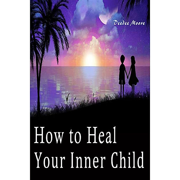 How to Heal Your Inner Child, Deedee Moore