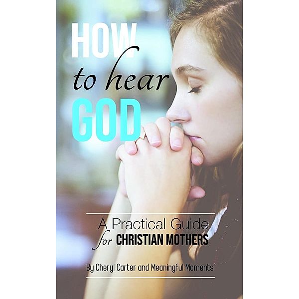 How to Hear God A Practical Guide for Christian Mothers, Cheryl Carter