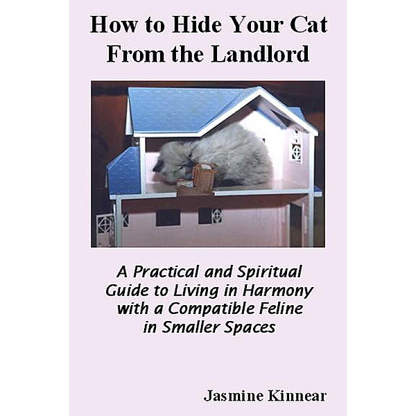 How to Hide Your Cat from the Landlord: A Practical and Spiritual Guide to Living in Harmony with a Compatible Feline in Smaller Spaces, Jasmine Kinnear