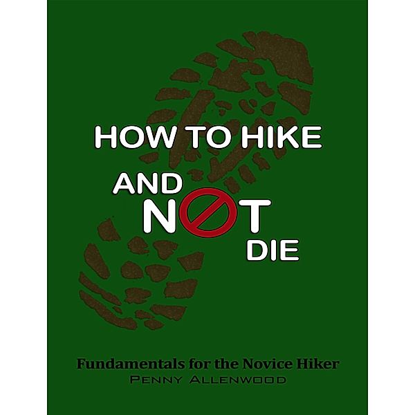 How to Hike and Not Die: Fundamentals for the Novice Hiker, Penny Allenwood