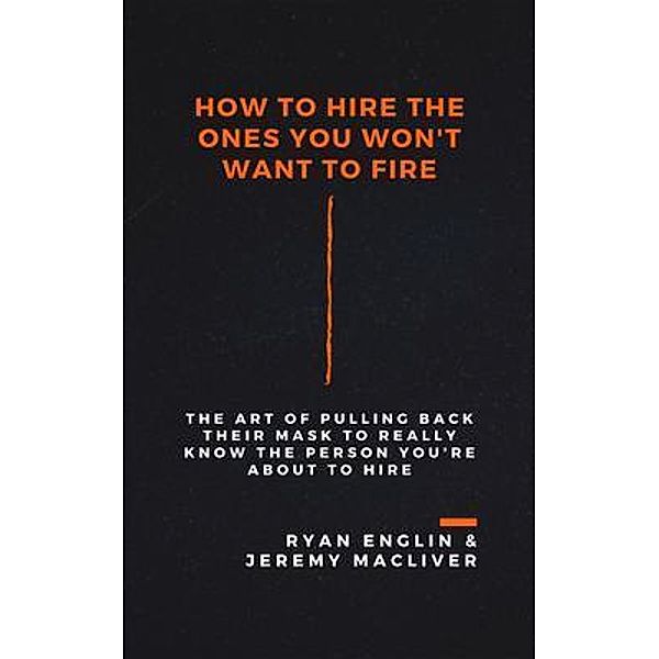 How to Hire the Ones You Won't Want to Fire, Ryan Englin, Jeremy Macliver