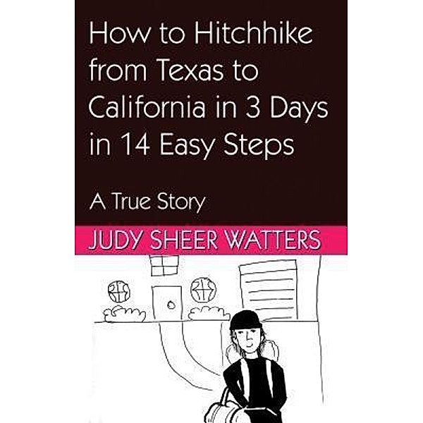 How to Hitchhike from Texas to California in 3 Days in 14 Easy Steps / Judy Sheer Watters, Judy Sheer Watters
