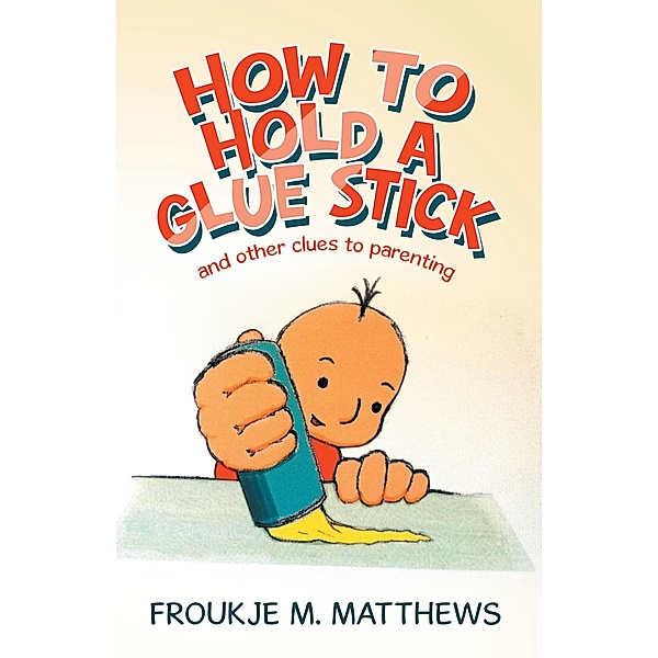 How to Hold a Glue Stick, Froukje M. Matthews