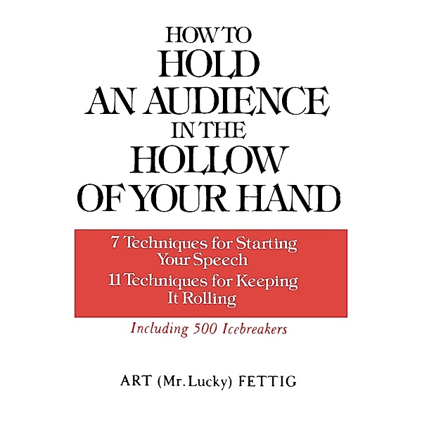 How to Hold an Audience in the Hollow of Your Hand: 7 Techniques for Starting Your Speech; 11 Techniques for Keeping It Rolling, Art Fettig