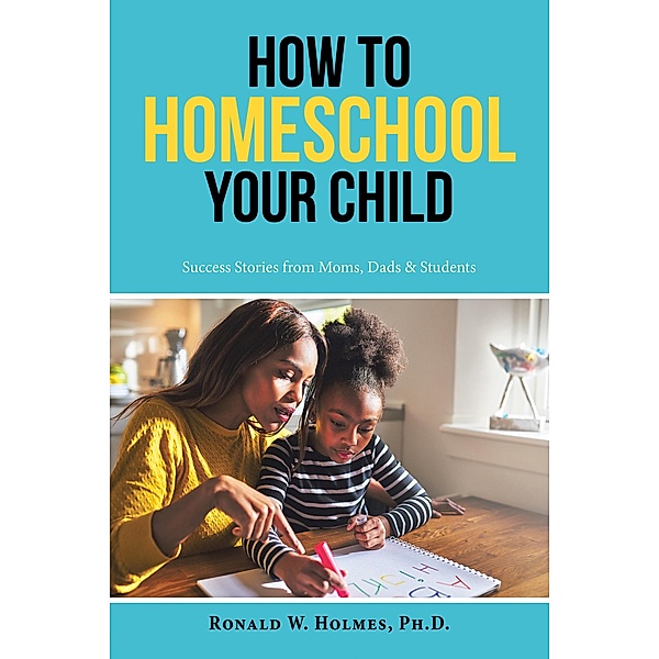 How to Homeschool Your Child, Ronald W. Holmes Ph. D.