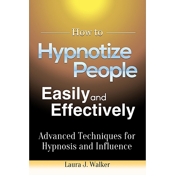 How to Hypnotize People Easily and Effectively: Advanced Techniques for Hypnosis and Influence / eBookIt.com, Laura J. Walker