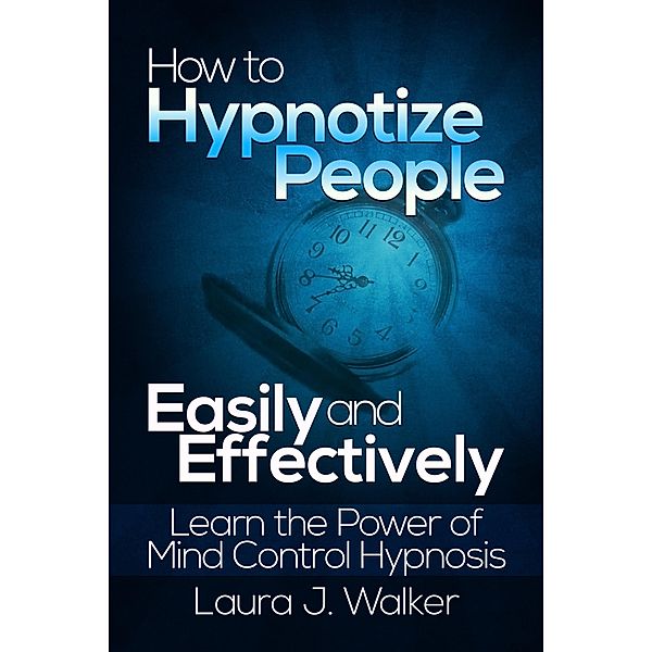 How to Hypnotize People Easily and Effectively: Learn the Power of Mind Control Hypnosis / eBookIt.com, Laura J. Walker