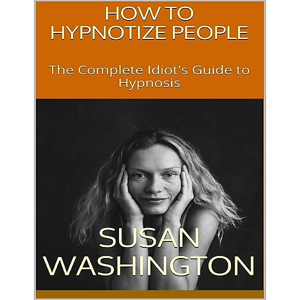 How to Hypnotize People: The Complete Idiot's Guide to Hypnosis, Susan Washington