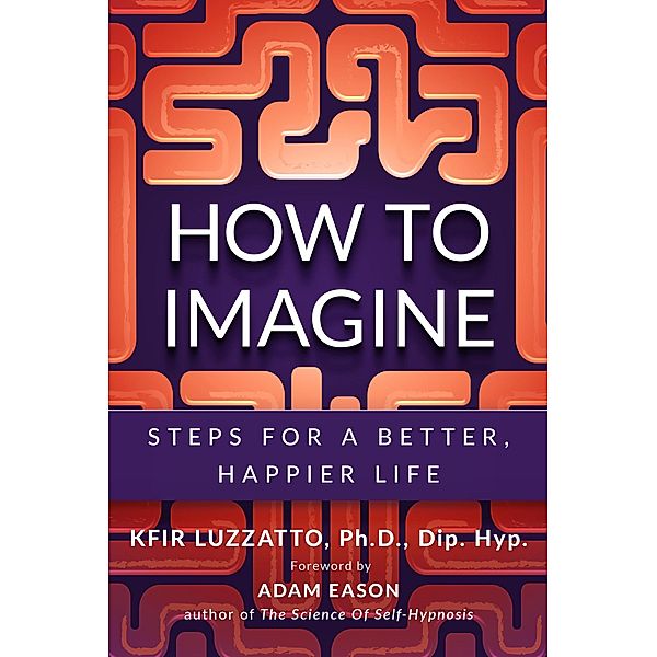 How To Imagine: Steps For A Better, Happier Life, Kfir Luzzatto