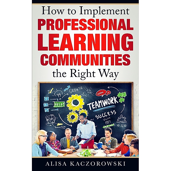 How to Implement Professional Learning Communities the Right Way, Alisa Kaczorowski