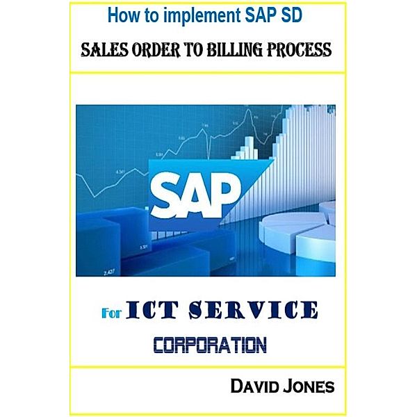 How to Implement SAP ERP for ICT Corporation: How To Implement SAP SD- Sales Order To Billing Process For ICT Service Corporation, David Jones