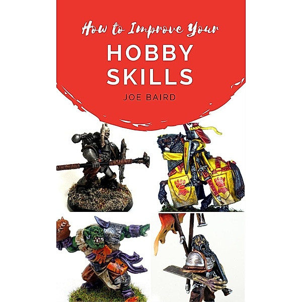 How to Improve Your Hobby Skills (From Beginner to Happy, #1), Joe Baird