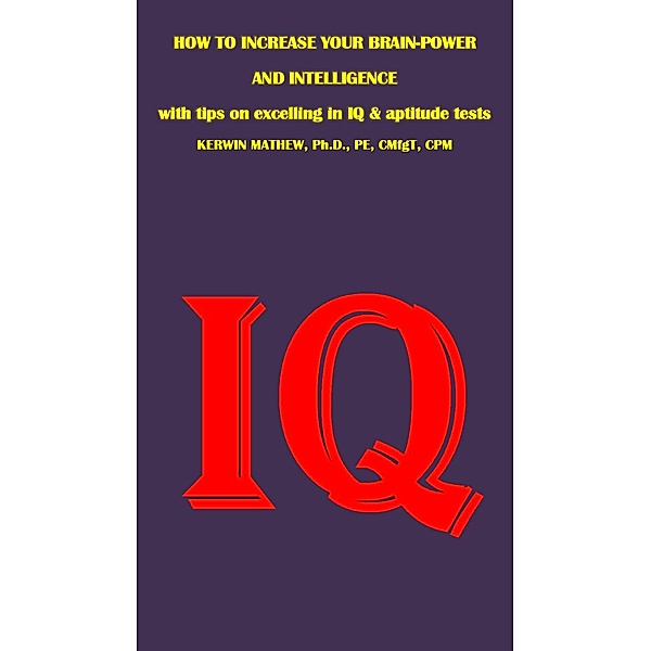 How To Increase Your Brain-Power And Intelligence - with Tips on Excelling in IQ & Aptitude Tests, Kerwin Mathew