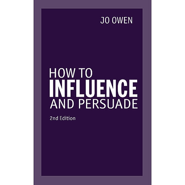 How to Influence and Persuade 2nd edn, Jo Owen