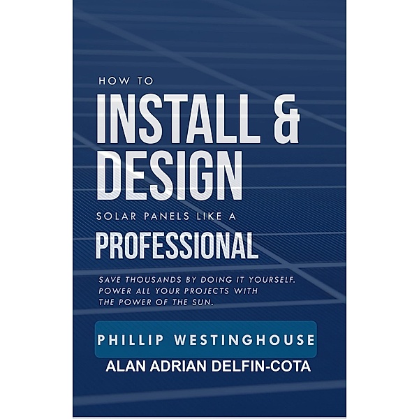 How to Install & Design Solar Panels Like a Professional, Phillip Westinghouse, Alan Adrian Delfin-Cota