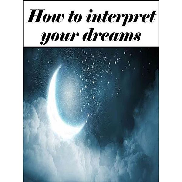 How to interpret your dreams (Edited edition with personal nterpretation), Angela Heal