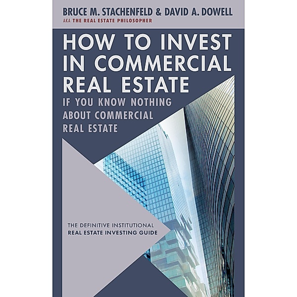 How to Invest in Commercial Real Estate if You Know Nothing about Commercial Real Estate, David A. Dowell, Bruce M. Stachenfeld
