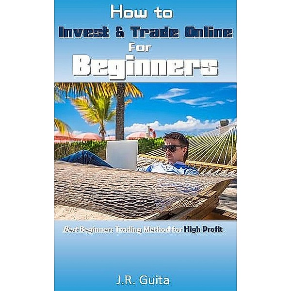 How to Invest & Trade Online for Beginners, J. R. Guita