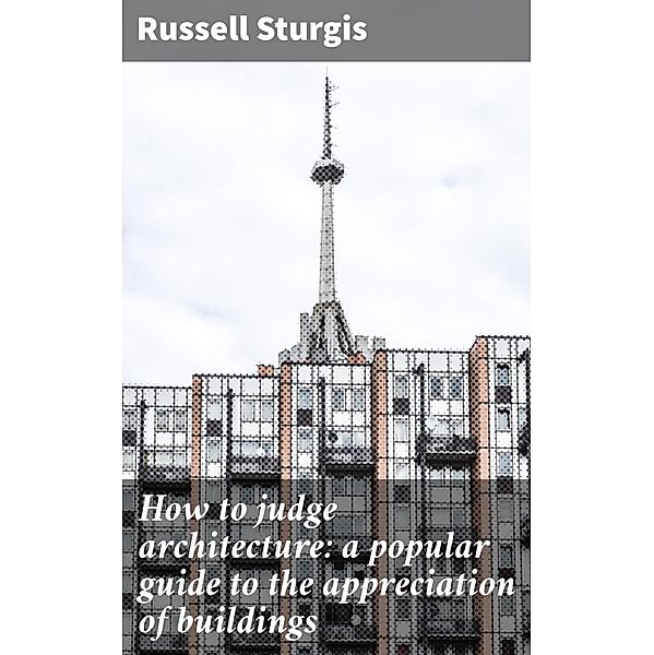 How to judge architecture: a popular guide to the appreciation of buildings, Russell Sturgis