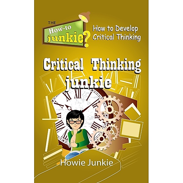 How-To Junkie: Critical Thinking Junkie: How to Develop Critical Thinking, Howie Junkie