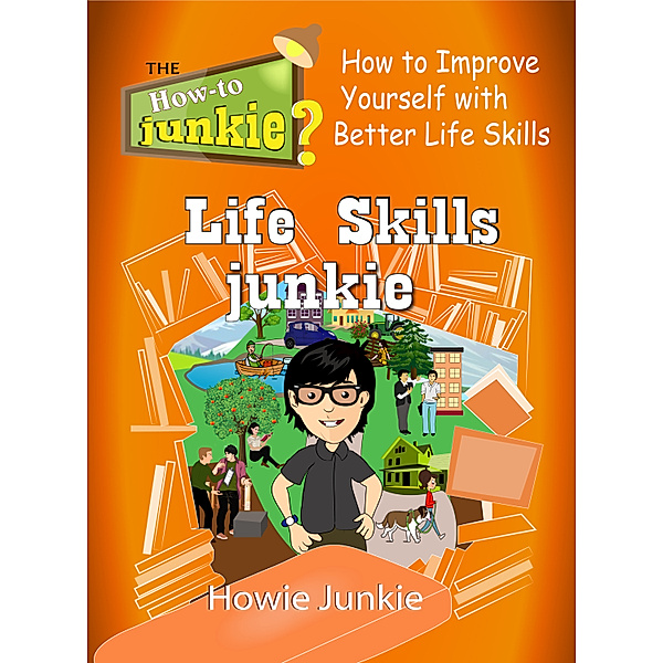 How-To Junkie: Life Skills Junkie: How to Improve Yourself with Better Life Skills, Howie Junkie