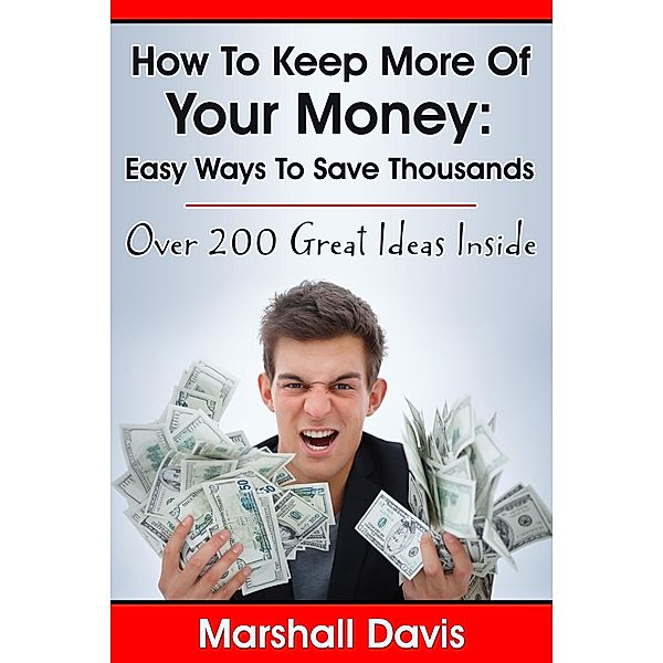 How To Keep More Of Your Money: Easy Ways To Save Thousands / Marshall Davis, Marshall Davis