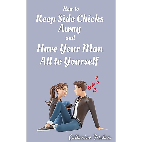 How to Keep Side Chicks Away and Have Your Man All to Yourself, Catherine Fischer