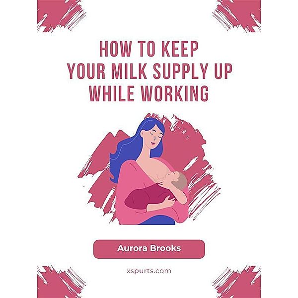 How to Keep Your Milk Supply Up While Working, Aurora Brooks