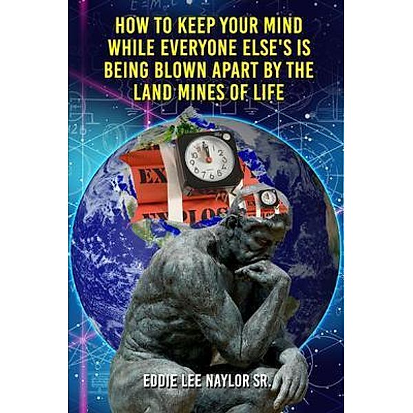 How To Keep Your Mind When Everyone Else's Is Being Blown Apart By The Land Mines Of Life In Word, Eddie Naylor Sr.