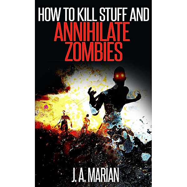 How to Kill Stuff and Annihilate Zombies, J. A. Marian