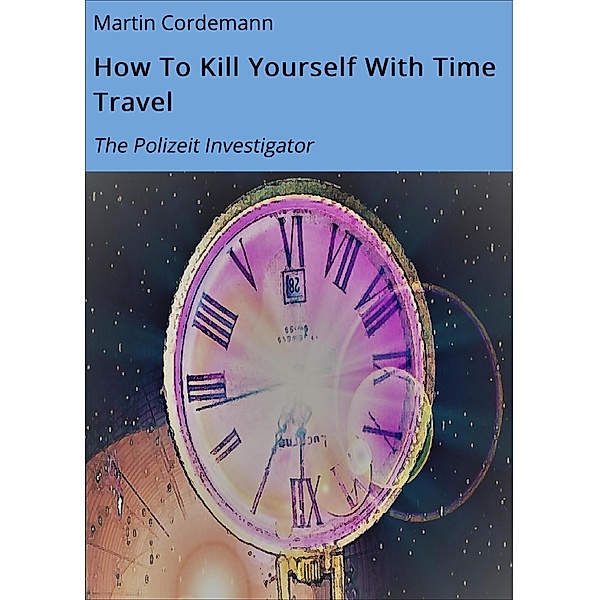 How To Kill Yourself With Time Travel, Martin Cordemann