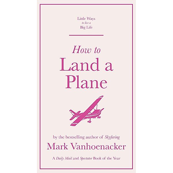How to Land a Plane / Little Ways to Live a Big Life Bd.1, Mark Vanhoenacker