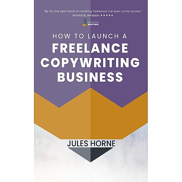 How to Launch a Freelance Copywriting Business (Method Writing, #1) / Method Writing, Jules Horne