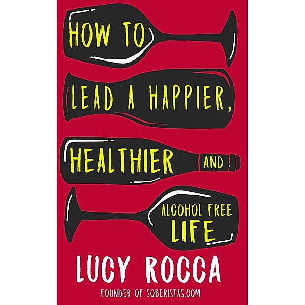 How to lead a happier, healthier, and alcohol-free life / Addiction Recovery Series, Lucy Rocca