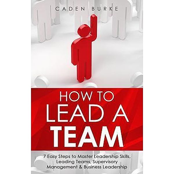 How to Lead a Team / Leadership Skills Bd.1, Caden Burke