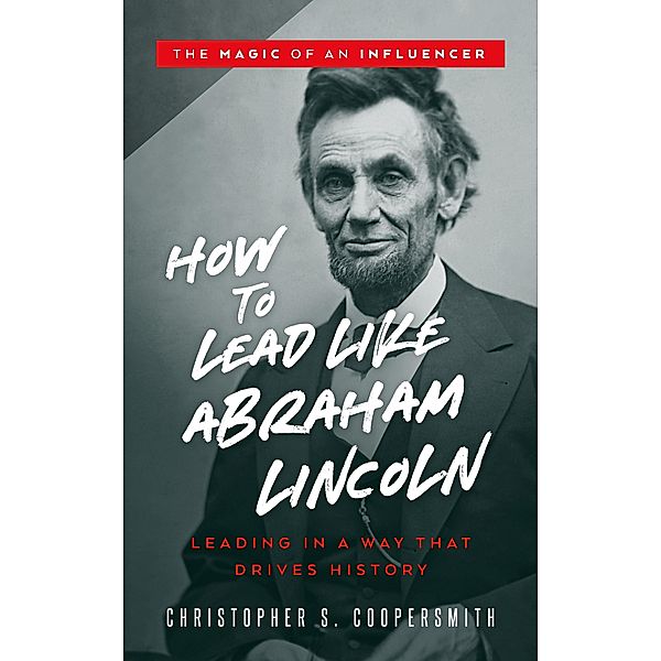 How to Lead Like Abraham Lincoln (The Magic of an Influencer, #1) / The Magic of an Influencer, Christopher Coopersmith