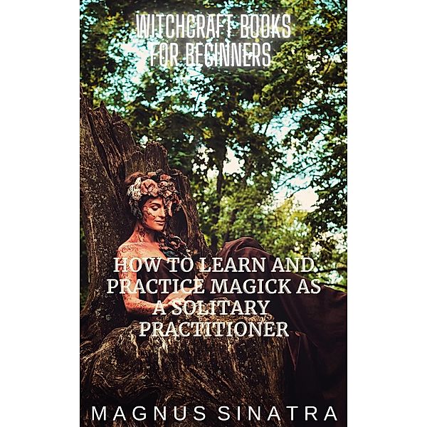 How to Learn and Practice Magick as a Solitary Practitioner (Witchcraft Books for Beginners, #1) / Witchcraft Books for Beginners, Magnus Sinatra