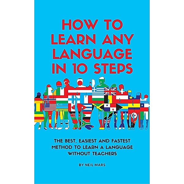 How to Learn Any language in 10 Steps: The Best, Easiest and Fastest Method to Learn A Language Without Teachers, Neil Mars