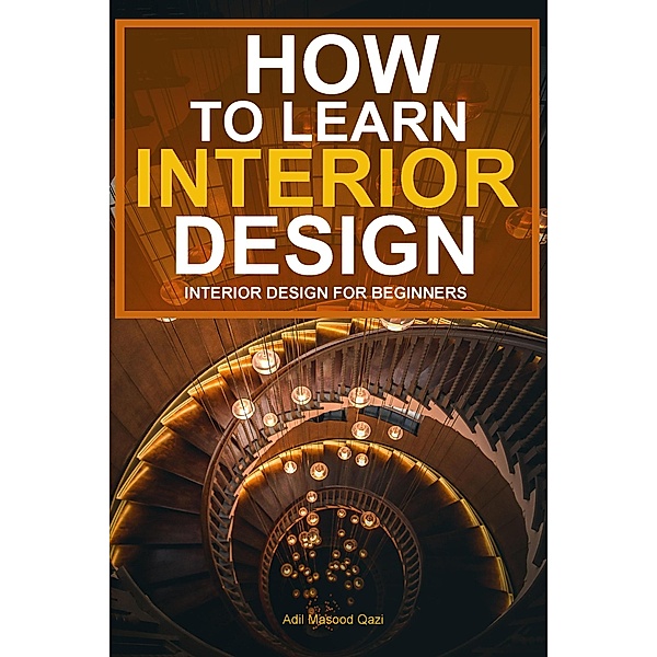 How To Learn Interior Design: Interior Design For Beginners, Adil Masood Qazi