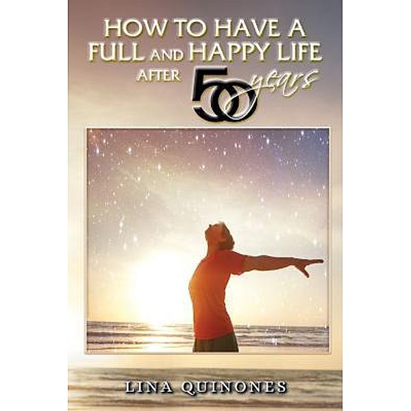 HOW TO LIVE A FULL AND HAPPY LIFE AFTER 50 YEARS / TOPLINK PUBLISHING, LLC, Lina Quinonez